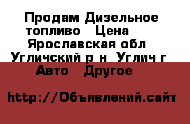  Продам Дизельное топливо › Цена ­ 1 - Ярославская обл., Угличский р-н, Углич г. Авто » Другое   